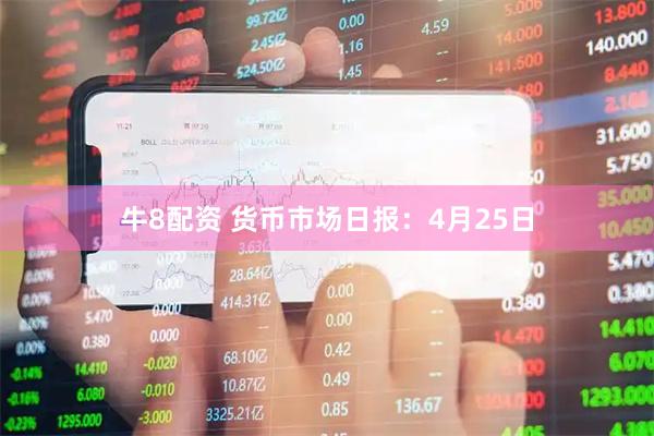 牛8配资 货币市场日报：4月25日
