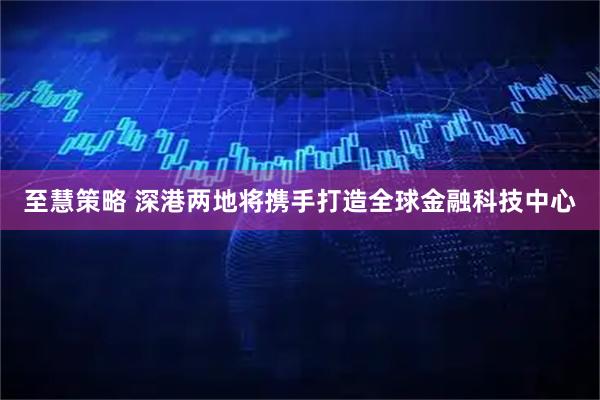 至慧策略 深港两地将携手打造全球金融科技中心