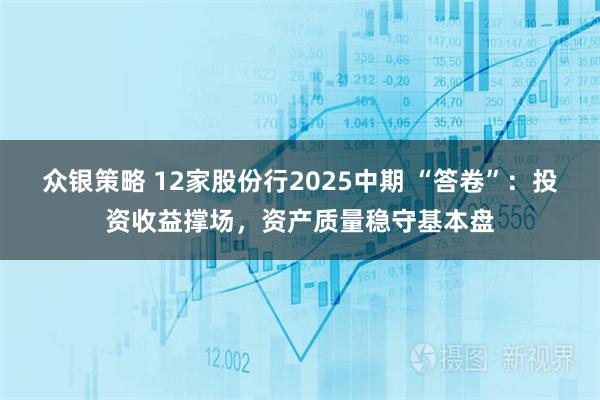 众银策略 12家股份行2025中期 “答卷”：投资收益撑场，资产质量稳守基本盘